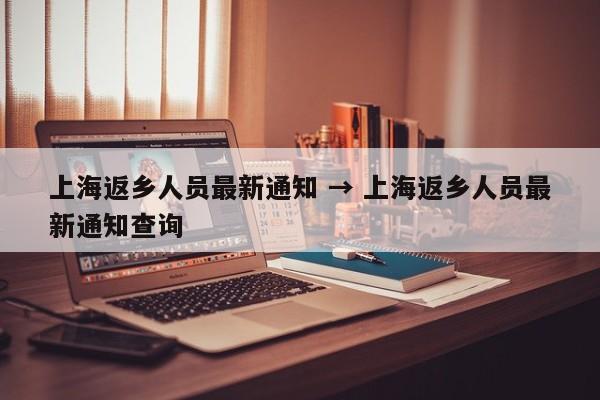 上海返乡人员最新通知 → 上海返乡人员最新通知查询