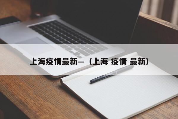 上海疫情最新—（上海 疫情 最新）