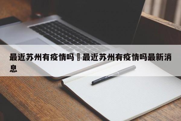最近苏州有疫情吗›最近苏州有疫情吗最新消息