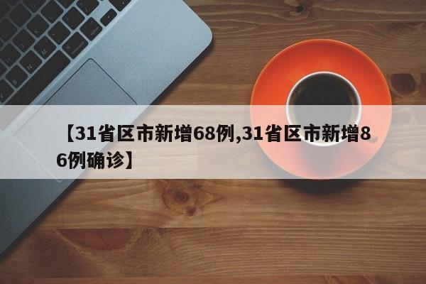 【31省区市新增68例,31省区市新增86例确诊】