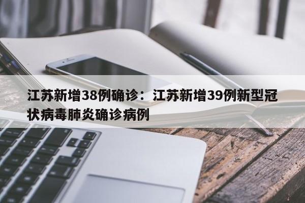 江苏新增38例确诊:江苏新增39例新型冠状病毒肺炎确诊病例