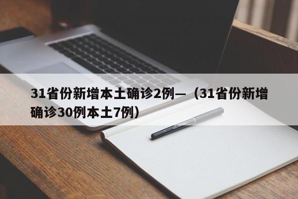 31省份新增本土确诊2例—(31省份新增确诊30例本土7例)