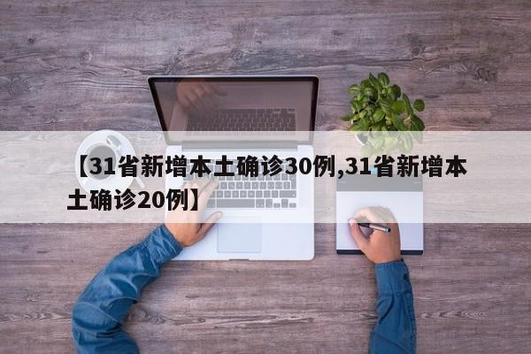 【31省新增本土确诊30例,31省新增本土确诊20例】