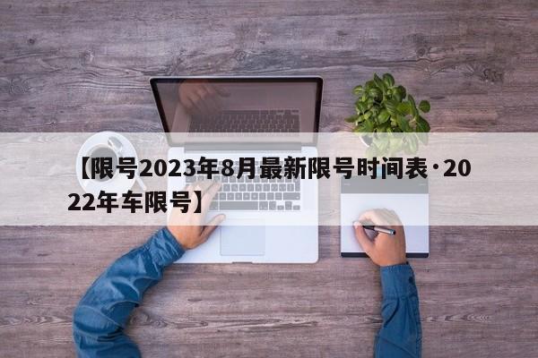 【限号2023年8月最新限号时间表·2022年车限号】