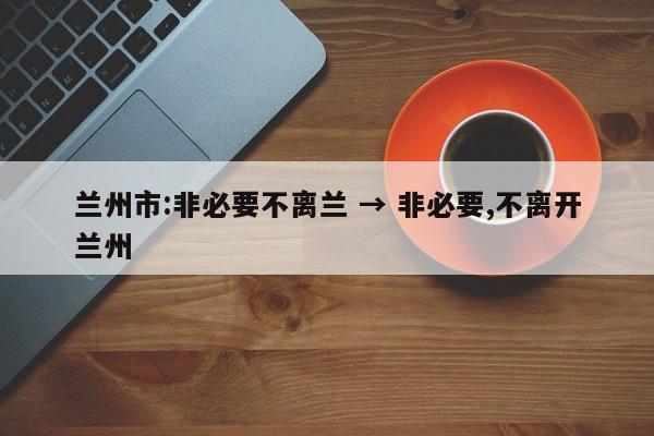 兰州市:非必要不离兰 → 非必要,不离开兰州