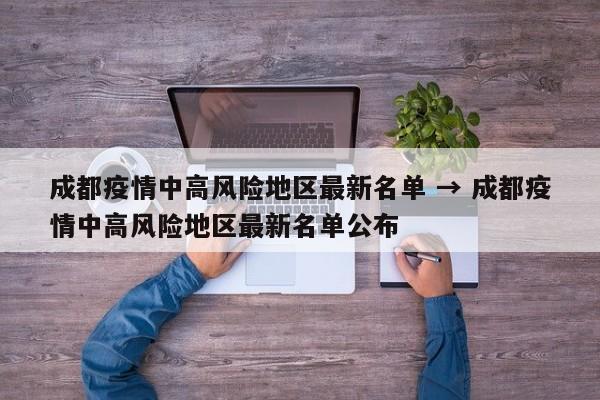 成都疫情中高风险地区最新名单 → 成都疫情中高风险地区最新名单公布