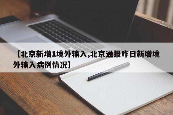 【北京新增1境外输入,北京通报昨日新增境外输入病例情况】