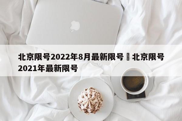 北京限号2022年8月最新限号›北京限号2021年最新限号