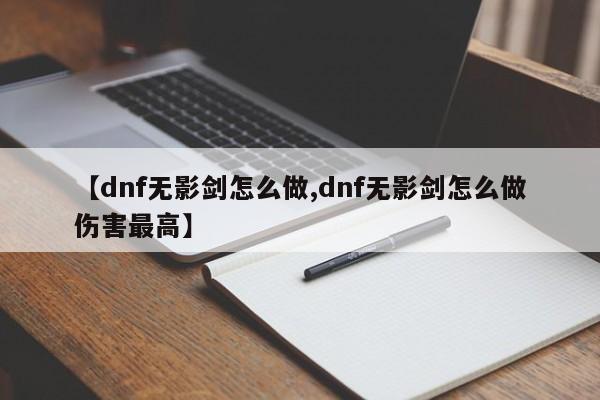【dnf无影剑怎么做,dnf无影剑怎么做伤害最高】