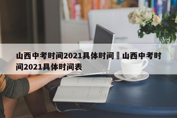 山西中考时间2021具体时间›山西中考时间2021具体时间表