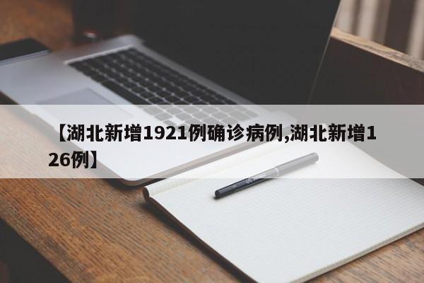【湖北新增1921例确诊病例,湖北新增126例】