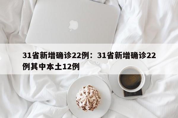 31省新增确诊22例:31省新增确诊22例其中本土12例