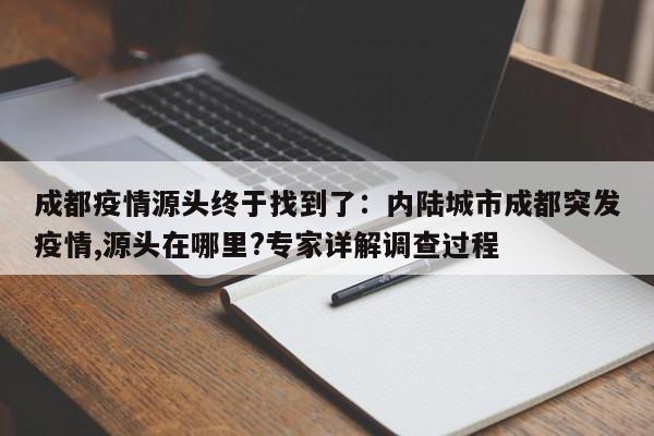 成都疫情源头终于找到了:内陆城市成都突发疫情,源头在哪里?专家详解调查过程
