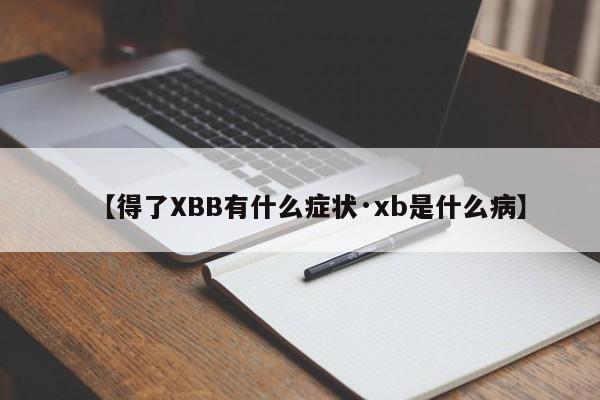 【得了XBB有什么症状·xb是什么病】