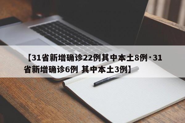 【31省新增确诊22例其中本土8例·31省新增确诊6例 其中本土3例】
