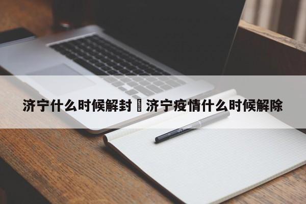 济宁什么时候解封›济宁疫情什么时候解除