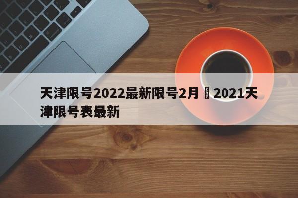 天津限号2022最新限号2月›2021天津限号表最新