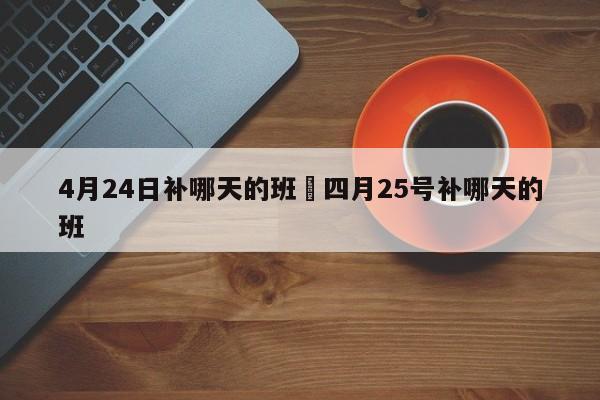 4月24日补哪天的班›四月25号补哪天的班