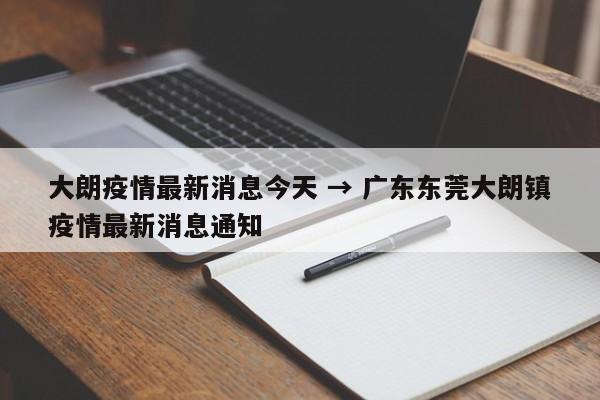 大朗疫情最新消息今天 → 广东东莞大朗镇疫情最新消息通知