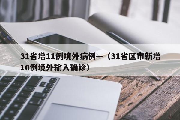 31省增11例境外病例—(31省区市新增10例境外输入确诊)