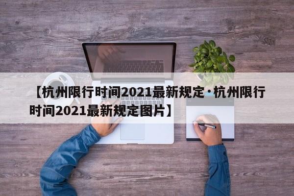 【杭州限行时间2021最新规定·杭州限行时间2021最新规定图片】