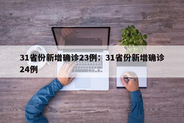 31省份新增确诊23例：31省份新增确诊24例