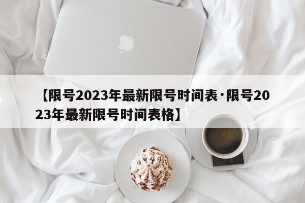 【限号2023年最新限号时间表·限号2023年最新限号时间表格】
