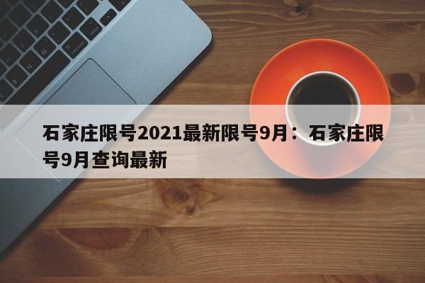 石家庄限号2021最新限号9月：石家庄限号9月查询最新