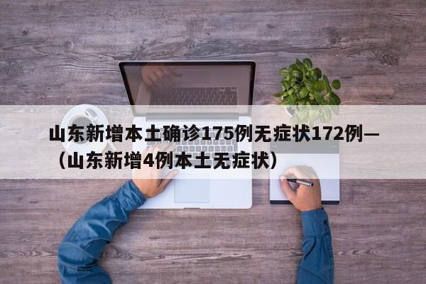 山东新增本土确诊175例无症状172例—（山东新增4例本土无症状）