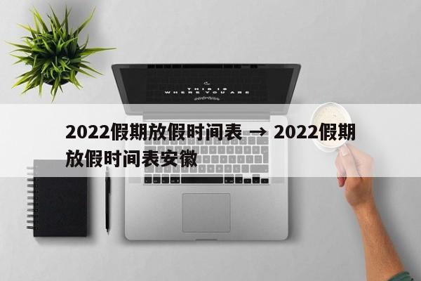 2022假期放假时间表 → 2022假期放假时间表安徽