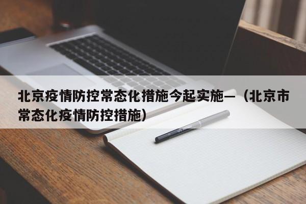 北京疫情防控常态化措施今起实施—(北京市常态化疫情防控措施)