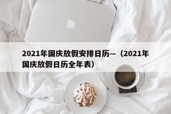 2021年国庆放假安排日历—(2021年国庆放假日历全年表)