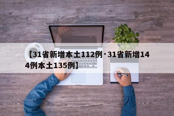 【31省新增本土112例·31省新增144例本土135例】