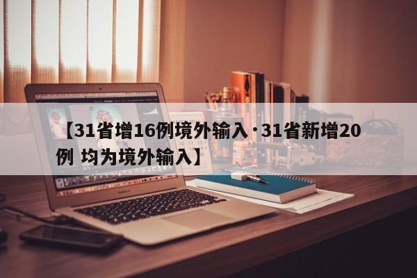 【31省增16例境外输入·31省新增20例 均为境外输入】