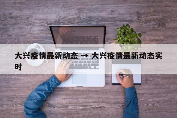 大兴疫情最新动态 → 大兴疫情最新动态实时