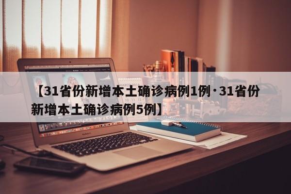 【31省份新增本土确诊病例1例·31省份新增本土确诊病例5例】