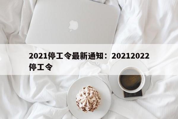 2021停工令最新通知:20212022停工令