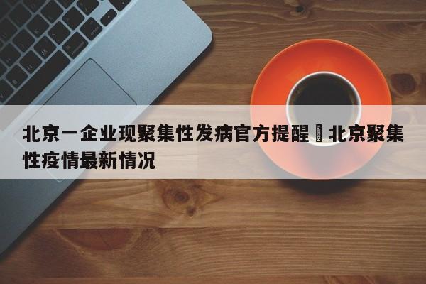 北京一企业现聚集性发病官方提醒›北京聚集性疫情最新情况