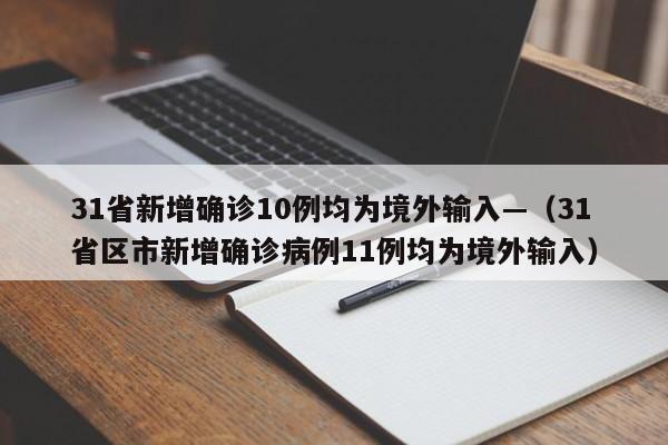 31省新增确诊10例均为境外输入—（31省区市新增确诊病例11例均为境外输入）