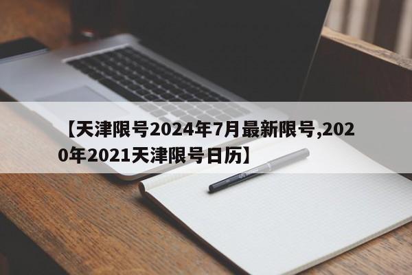 【天津限号2024年7月最新限号,2020年2021天津限号日历】