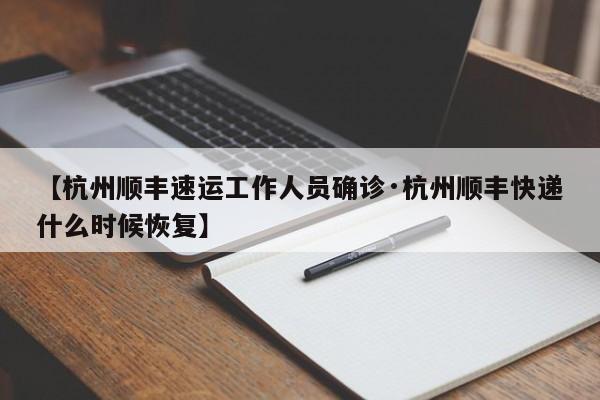 【杭州顺丰速运工作人员确诊·杭州顺丰快递什么时候恢复】