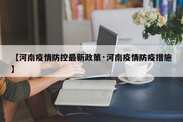【河南疫情防控最新政策·河南疫情防疫措施】