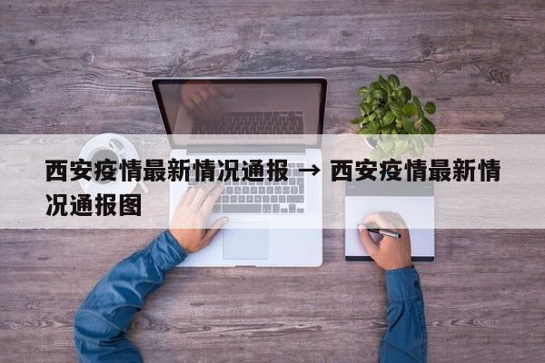 西安疫情最新情况通报 → 西安疫情最新情况通报图
