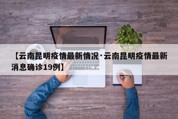 【云南昆明疫情最新情况·云南昆明疫情最新消息确诊19例】