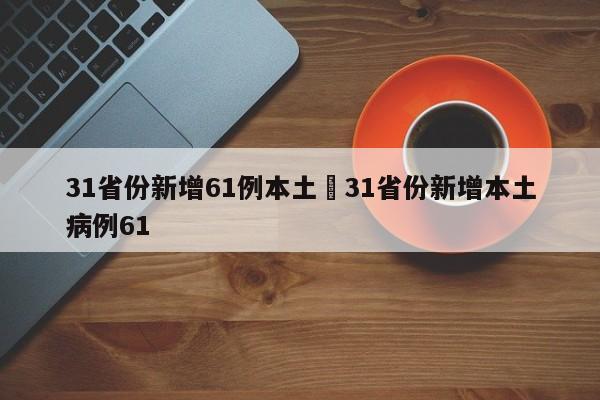 31省份新增61例本土›31省份新增本土病例61