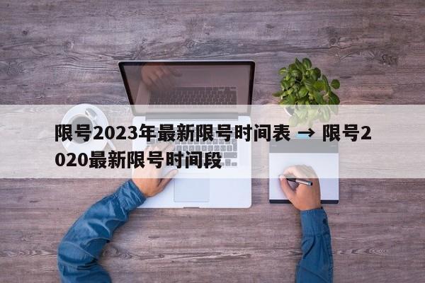 限号2023年最新限号时间表 → 限号2020最新限号时间段
