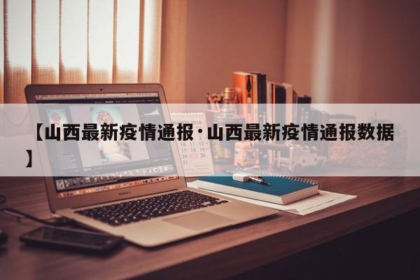 【山西最新疫情通报·山西最新疫情通报数据】