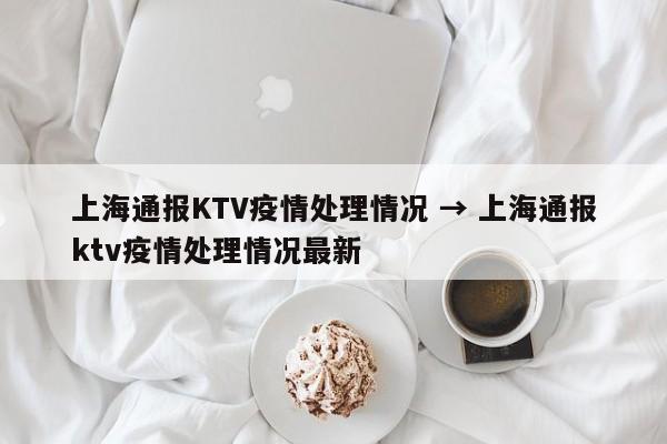 上海通报KTV疫情处理情况 → 上海通报ktv疫情处理情况最新
