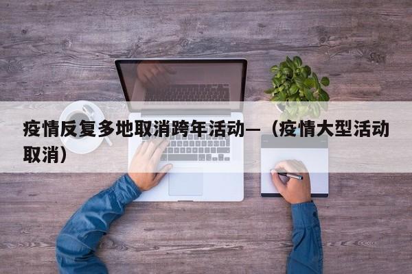 疫情反复多地取消跨年活动—(疫情大型活动取消)