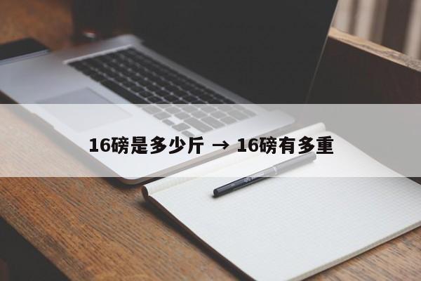 16磅是多少斤 → 16磅有多重